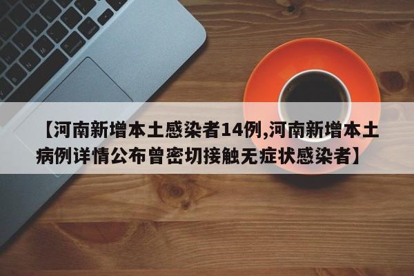 【河南新增本土感染者14例,河南新增本土病例详情公布曾密切接触无症状感染者】