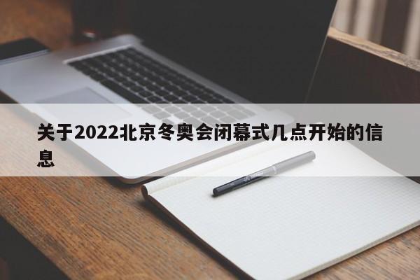 关于2022北京冬奥会闭幕式几点开始的信息
