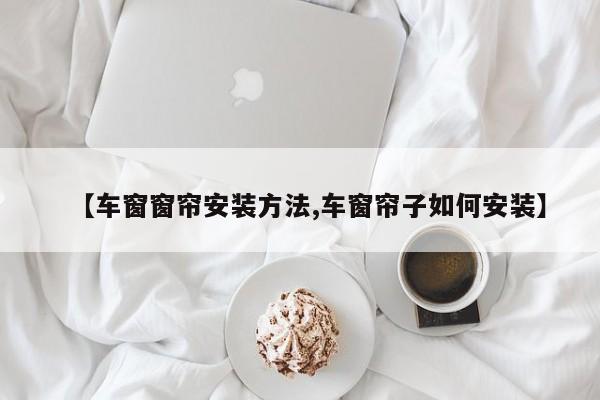 【车窗窗帘安装方法,车窗帘子如何安装】
