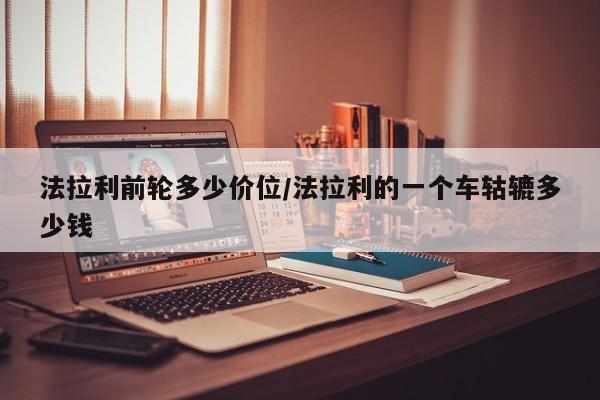 法拉利前轮多少价位/法拉利的一个车轱辘多少钱