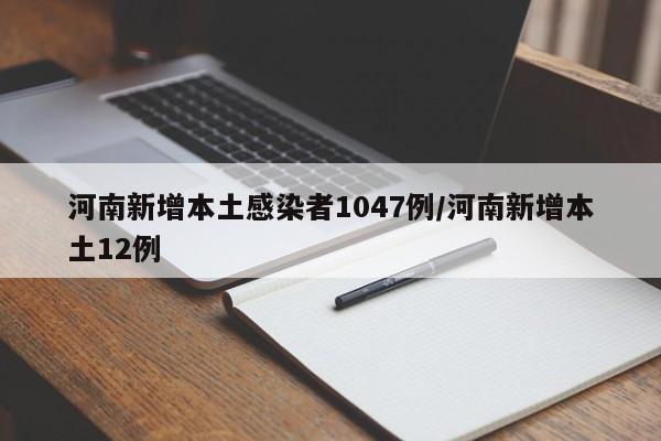 河南新增本土感染者1047例/河南新增本土12例