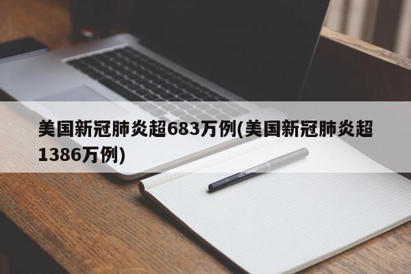 美国新冠肺炎超683万例(美国新冠肺炎超1386万例)