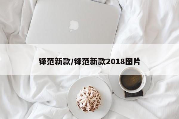 锋范新款/锋范新款2018图片