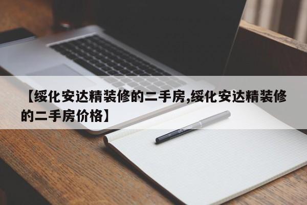 【绥化安达精装修的二手房,绥化安达精装修的二手房价格】