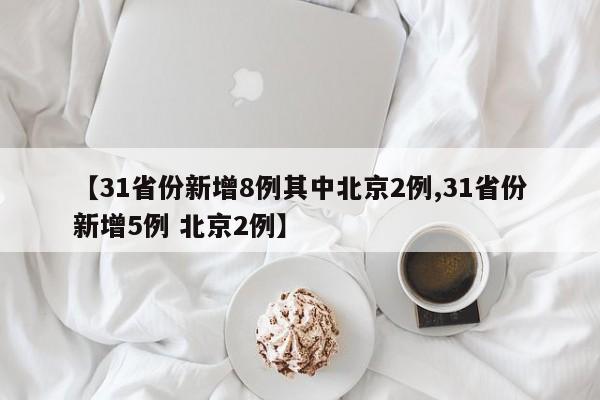 【31省份新增8例其中北京2例,31省份新增5例 北京2例】