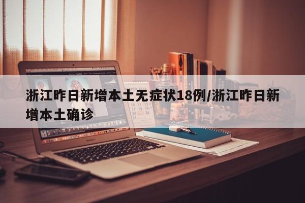 浙江昨日新增本土无症状18例/浙江昨日新增本土确诊