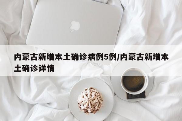 内蒙古新增本土确诊病例5例/内蒙古新增本土确诊详情