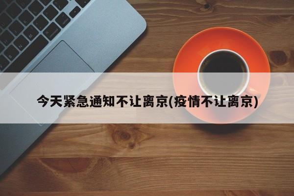 今天紧急通知不让离京(疫情不让离京)
