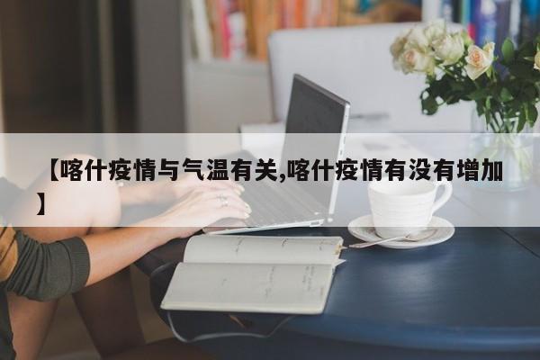 【喀什疫情与气温有关,喀什疫情有没有增加】