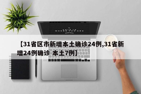 【31省区市新增本土确诊24例,31省新增24例确诊 本土7例】