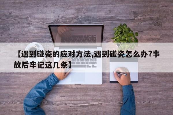 【遇到碰瓷的应对方法,遇到碰瓷怎么办?事故后牢记这几条】