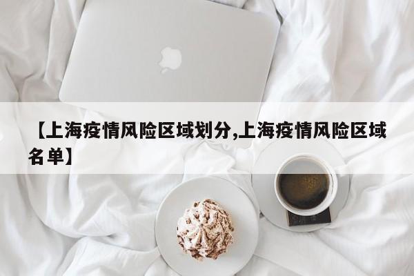 【上海疫情风险区域划分,上海疫情风险区域名单】