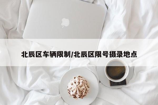 北辰区车辆限制/北辰区限号摄录地点