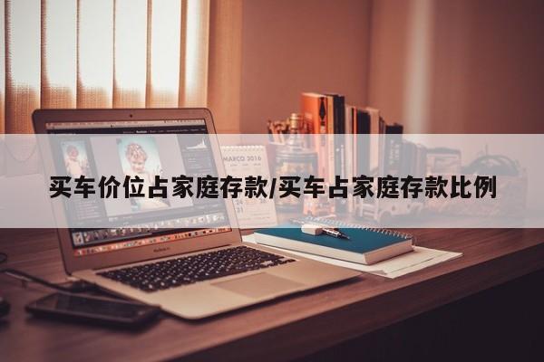买车价位占家庭存款/买车占家庭存款比例