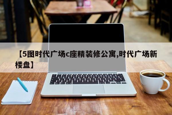 【5图时代广场c座精装修公寓,时代广场新楼盘】