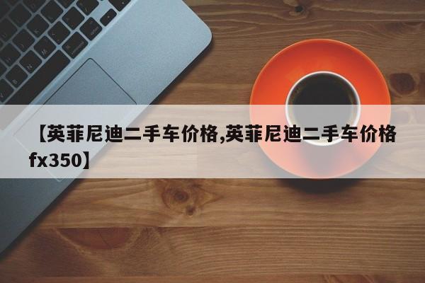 【英菲尼迪二手车价格,英菲尼迪二手车价格fx350】
