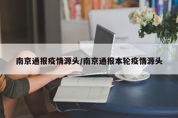 南京通报疫情源头/南京通报本轮疫情源头