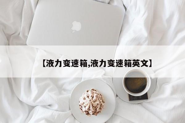 【液力变速箱,液力变速箱英文】