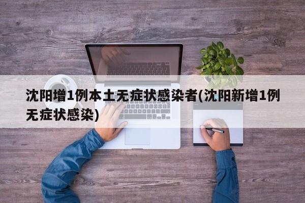 沈阳增1例本土无症状感染者(沈阳新增1例无症状感染)
