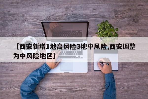 【西安新增1地高风险3地中风险,西安调整为中风险地区】