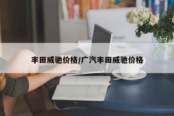 丰田威驰价格/广汽丰田威驰价格