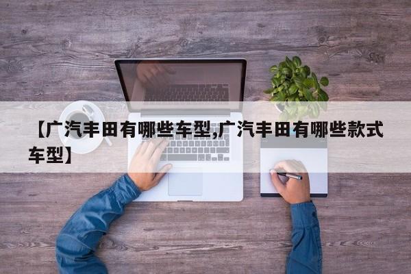 【广汽丰田有哪些车型,广汽丰田有哪些款式车型】
