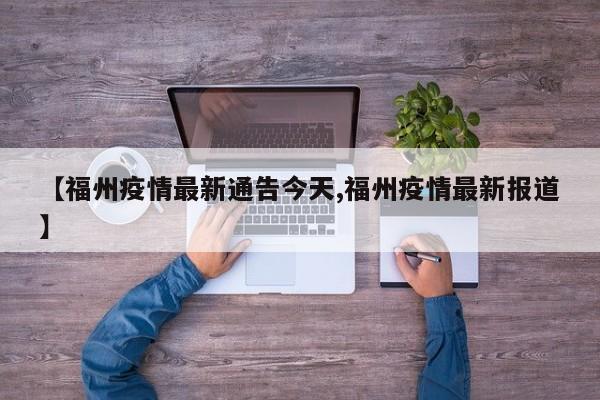 【福州疫情最新通告今天,福州疫情最新报道】