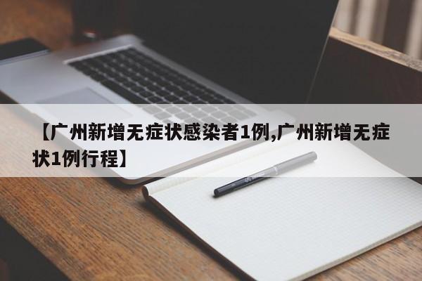 【广州新增无症状感染者1例,广州新增无症状1例行程】
