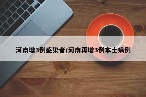 河南增3例感染者/河南再增3例本土病例