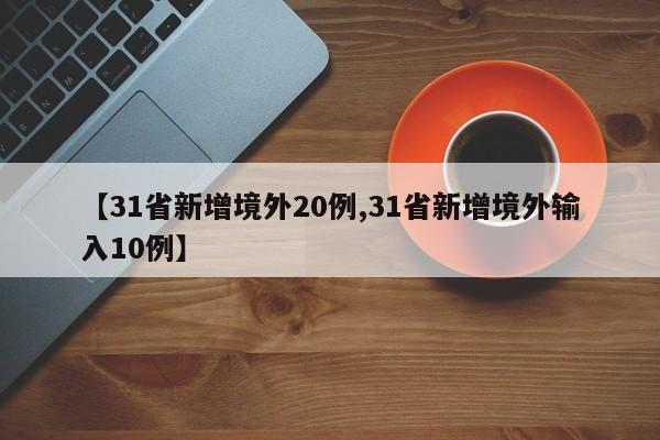 【31省新增境外20例,31省新增境外输入10例】