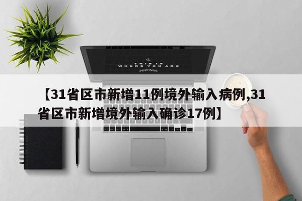 【31省区市新增11例境外输入病例,31省区市新增境外输入确诊17例】