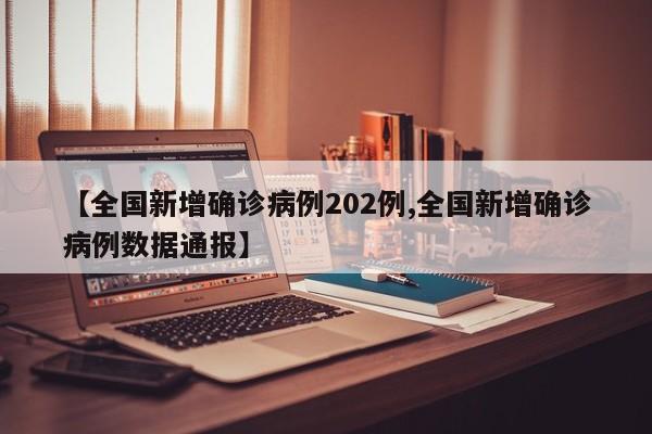 【全国新增确诊病例202例,全国新增确诊病例数据通报】