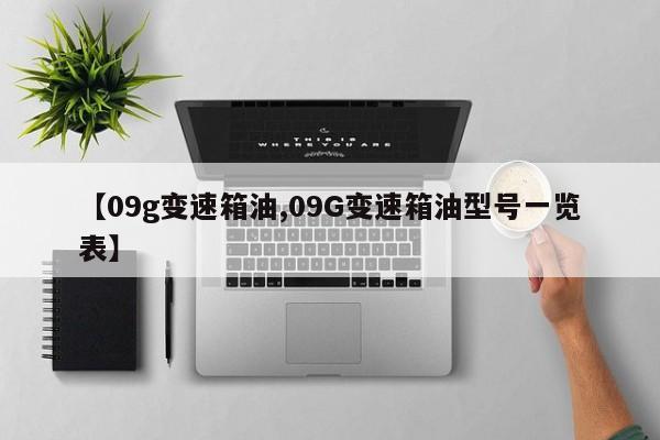 【09g变速箱油,09G变速箱油型号一览表】