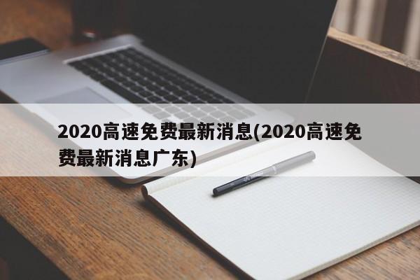 2020高速免费最新消息(2020高速免费最新消息广东)