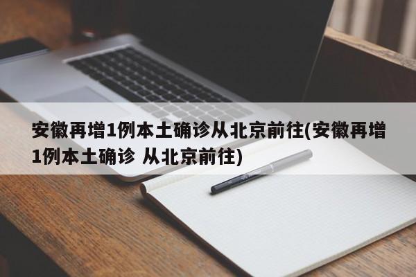 安徽再增1例本土确诊从北京前往(安徽再增1例本土确诊 从北京前往)