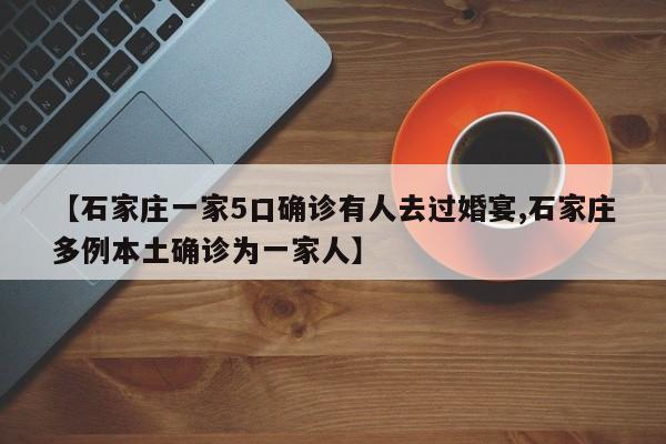 【石家庄一家5口确诊有人去过婚宴,石家庄多例本土确诊为一家人】