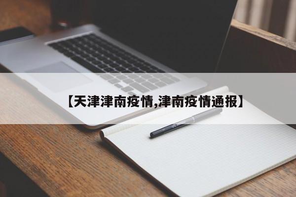 【天津津南疫情,津南疫情通报】