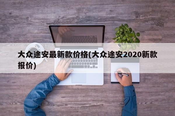 大众途安最新款价格(大众途安2020新款报价)