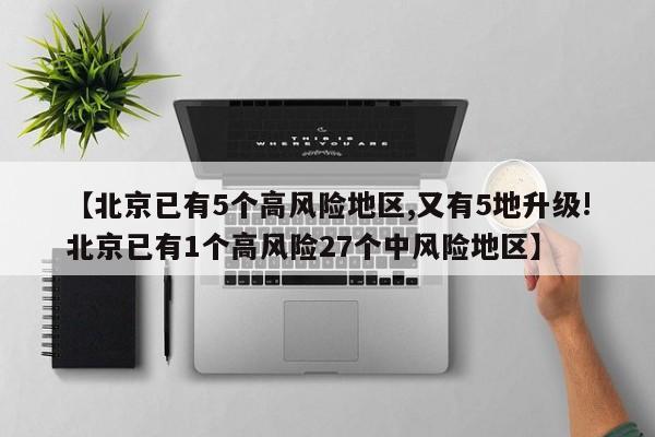 【北京已有5个高风险地区,又有5地升级!北京已有1个高风险27个中风险地区】