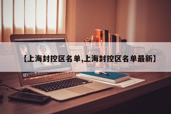 【上海封控区名单,上海封控区名单最新】