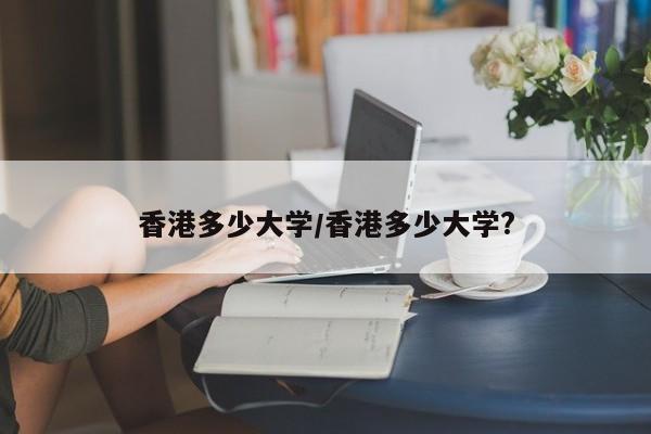香港多少大学/香港多少大学?