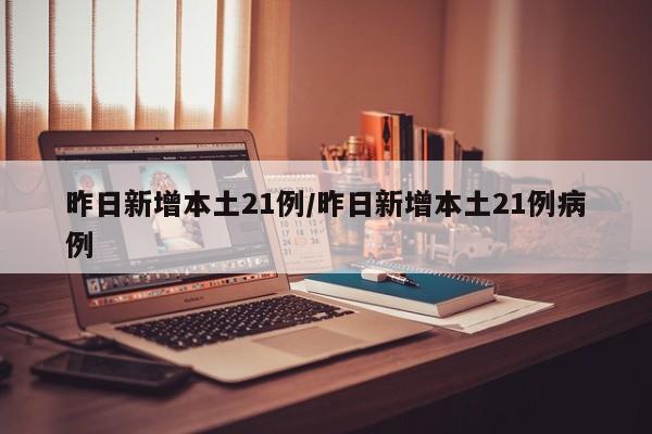 昨日新增本土21例/昨日新增本土21例病例