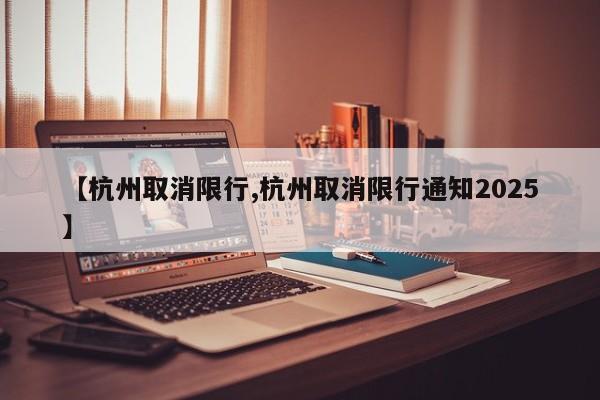 【杭州取消限行,杭州取消限行通知2025】
