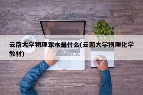 云南大学物理课本是什么(云南大学物理化学教材)