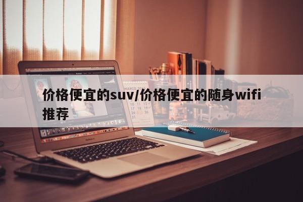 价格便宜的suv/价格便宜的随身wifi推荐