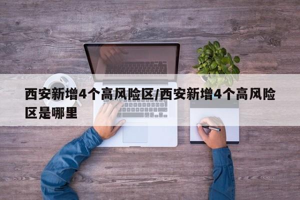 西安新增4个高风险区/西安新增4个高风险区是哪里