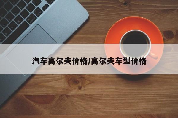 汽车高尔夫价格/高尔夫车型价格