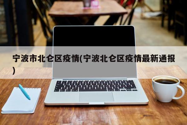 宁波市北仑区疫情(宁波北仑区疫情最新通报)
