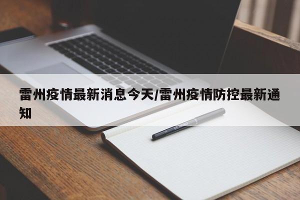雷州疫情最新消息今天/雷州疫情防控最新通知