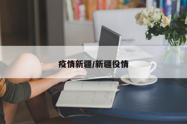 疫情新疆/新疆役情